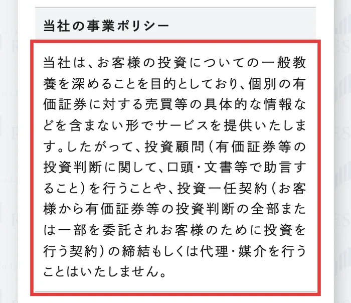 株式会社RESの特定商取引法に基づく表記の事業ポリシー。お客様の投資についての一般教養を深めることを目的としており、個別の有価証券に対する売買等の具体的な情報などを含まない形でサービスを提供いたします、投資顧問を行うことはいたしませんと書かれている