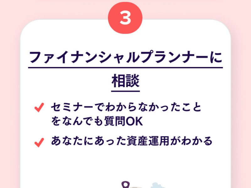 マネカツセミナーの流れの3つ目。ファイナンシャルプランナーに相談、セミナーでわからなかったことをなんでも質問OK、あなたにあった資産運用がわかる