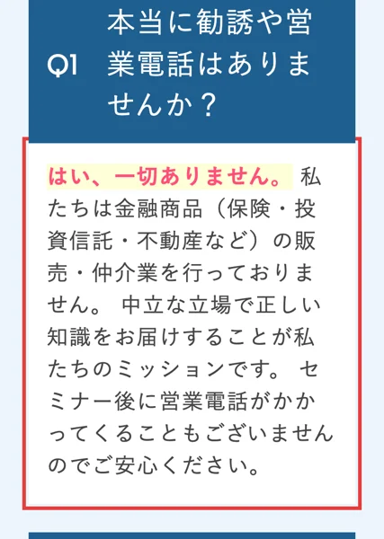 お金のガッコウの広告のよくある質問のQ1。本当に勧誘や営業電話はありませんかという質問に、はい一切ありません、私たちは金融商品（保険・投資信託・不動産など）の販売・仲介業を行っておりません。セミナー後に営業電話がかかってくることもございませんと答えていて、赤枠がついている