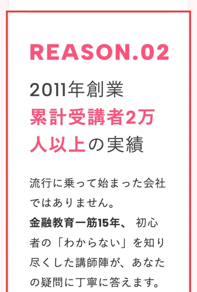お金のガッコウの広告のREASON.02。2011年創業、累計受講者2万人以上の実績、流行に乗って始まった会社ではありません、金融教育一筋15年と書かれ、赤枠がついている