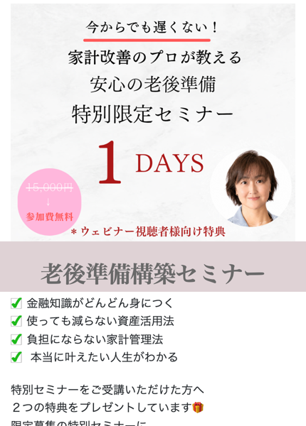 個別セミナーの申込ページ。今からでも遅くない!家計改善のプロが教える安心の老後準備特別限定セミナー、1DAYS、15,000円から参加費無料、ウェビナー視聴者様向け特典、老後準備構築セミナー